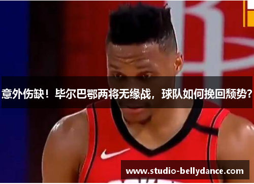 意外伤缺！毕尔巴鄂两将无缘战，球队如何挽回颓势？