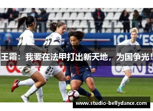 王霜：我要在法甲打出新天地，为国争光！